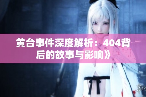 黄台事件深度解析：404背后的故事与影响》