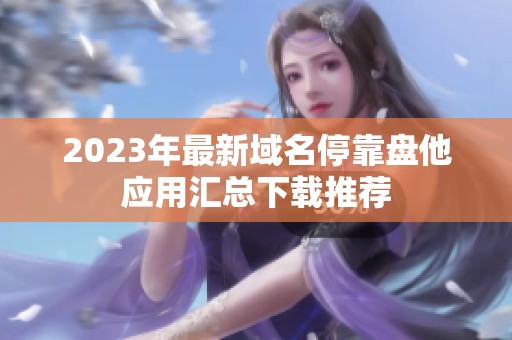 2023年最新域名停靠盘他应用汇总下载推荐