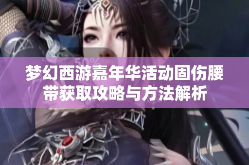 梦幻西游嘉年华活动固伤腰带获取攻略与方法解析