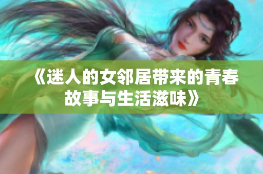 《迷人的女邻居带来的青春故事与生活滋味》