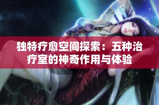 独特疗愈空间探索：五种治疗室的神奇作用与体验