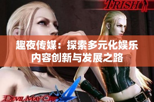 趣夜传媒：探索多元化娱乐内容创新与发展之路