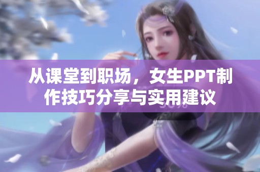 从课堂到职场，女生PPT制作技巧分享与实用建议