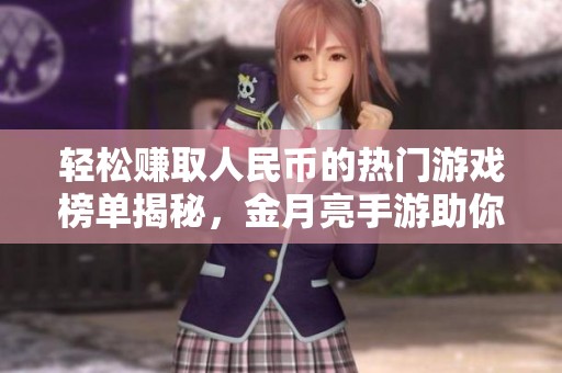 轻松赚取人民币的热门游戏榜单揭秘，金月亮手游助你盈利