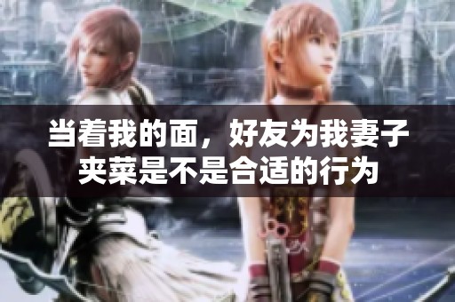 当着我的面，好友为我妻子夹菜是不是合适的行为