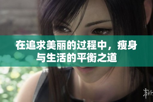 在追求美丽的过程中，瘦身与生活的平衡之道