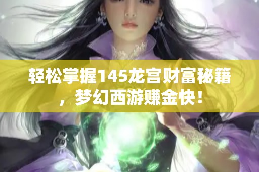 轻松掌握145龙宫财富秘籍，梦幻西游赚金快！