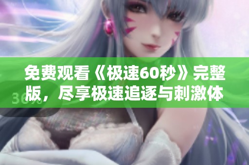 免费观看《极速60秒》完整版，尽享极速追逐与刺激体验