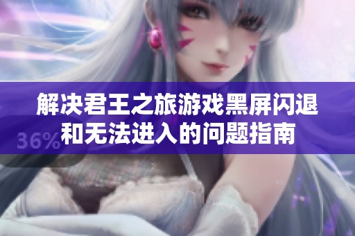 解决君王之旅游戏黑屏闪退和无法进入的问题指南