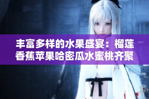 丰富多样的水果盛宴：榴莲香蕉苹果哈密瓜水蜜桃齐聚一堂