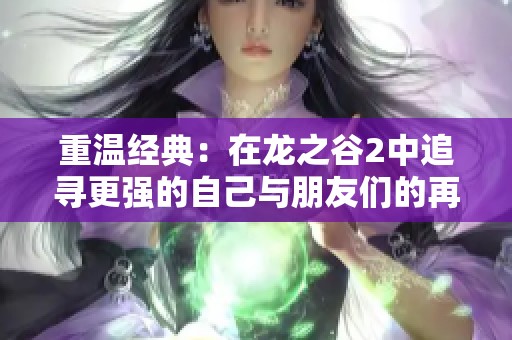 重温经典：在龙之谷2中追寻更强的自己与朋友们的再相遇