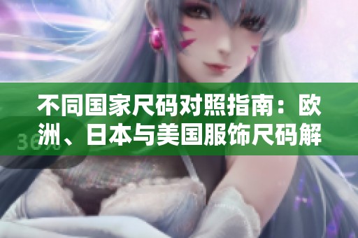 不同国家尺码对照指南：欧洲、日本与美国服饰尺码解析