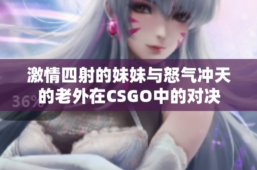 激情四射的妹妹与怒气冲天的老外在CSGO中的对决