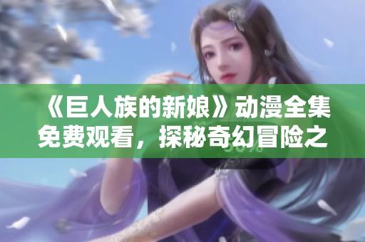 《巨人族的新娘》动漫全集免费观看，探秘奇幻冒险之旅