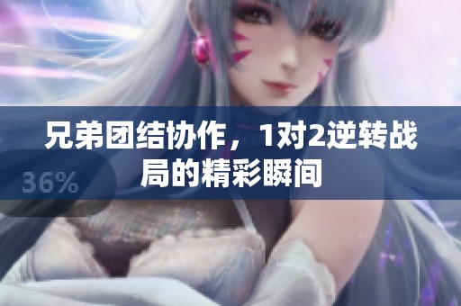 兄弟团结协作，1对2逆转战局的精彩瞬间
