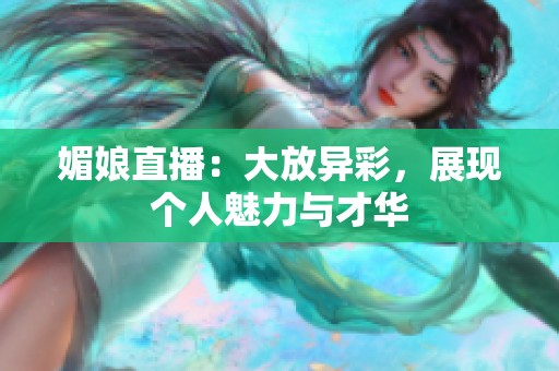 媚娘直播：大放异彩，展现个人魅力与才华