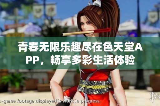 青春无限乐趣尽在色天堂APP，畅享多彩生活体验