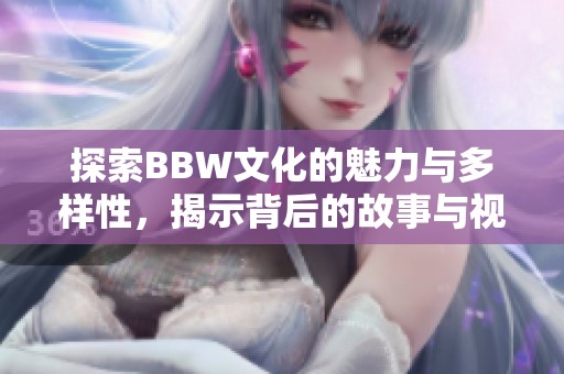 探索BBW文化的魅力与多样性，揭示背后的故事与视角