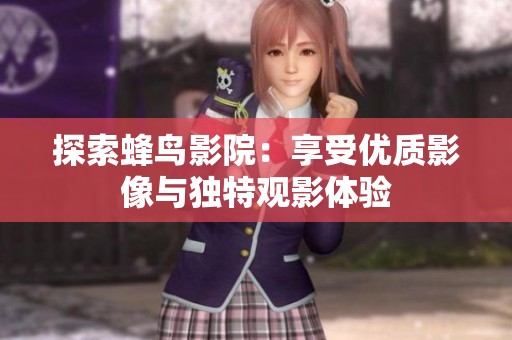 探索蜂鸟影院：享受优质影像与独特观影体验