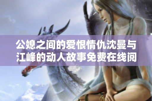 公媳之间的爱恨情仇沈曼与江峰的动人故事免费在线阅读