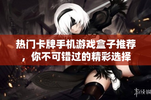 热门卡牌手机游戏盒子推荐，你不可错过的精彩选择