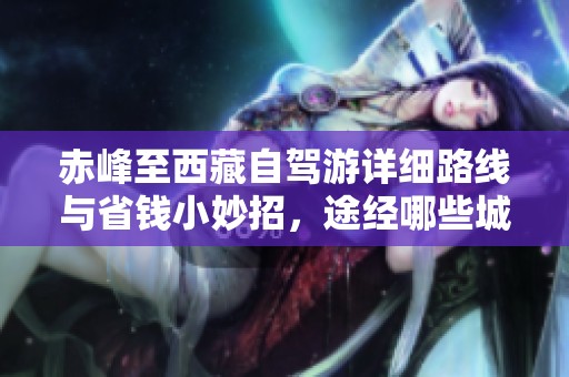 赤峰至西藏自驾游详细路线与省钱小妙招，途经哪些城市