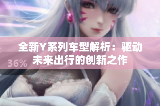全新Y系列车型解析：驱动未来出行的创新之作