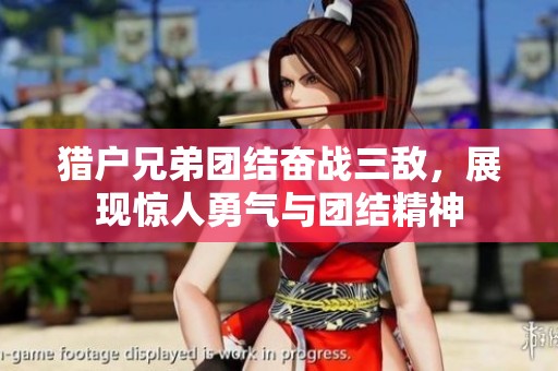 猎户兄弟团结奋战三敌，展现惊人勇气与团结精神