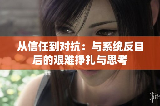 从信任到对抗：与系统反目后的艰难挣扎与思考
