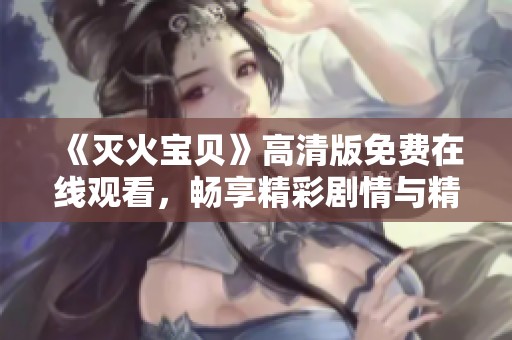《灭火宝贝》高清版免费在线观看，畅享精彩剧情与精彩画面