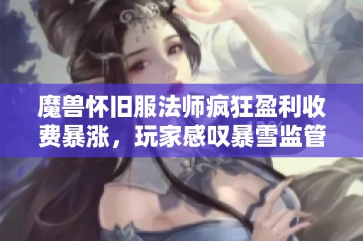 魔兽怀旧服法师疯狂盈利收费暴涨，玩家感叹暴雪监管形同虚设