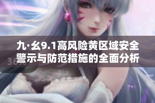 九·幺9.1高风险黄区域安全警示与防范措施的全面分析