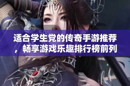 适合学生党的传奇手游推荐，畅享游戏乐趣排行榜前列