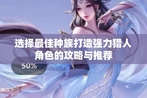 选择最佳种族打造强力猎人角色的攻略与推荐