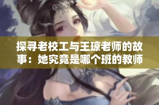 探寻老校工与王琼老师的故事：她究竟是哪个班的教师