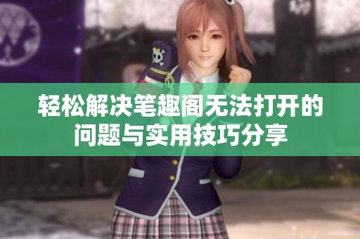 轻松解决笔趣阁无法打开的问题与实用技巧分享