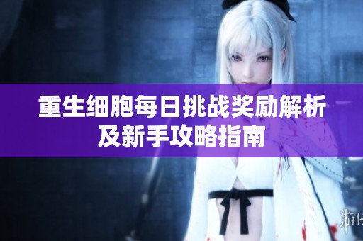 重生细胞每日挑战奖励解析及新手攻略指南