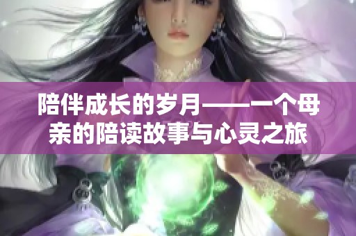 陪伴成长的岁月——一个母亲的陪读故事与心灵之旅
