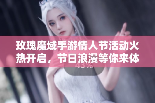 玫瑰魔域手游情人节活动火热开启，节日浪漫等你来体验