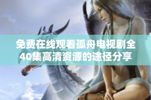 免费在线观看孤舟电视剧全40集高清资源的途径分享