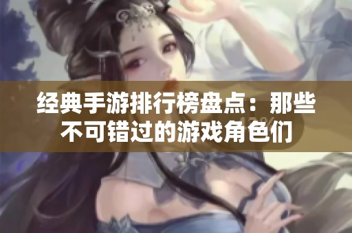 经典手游排行榜盘点：那些不可错过的游戏角色们