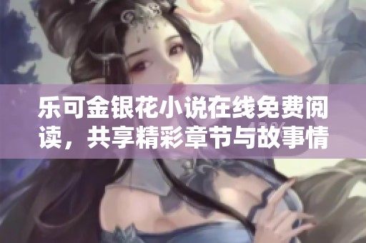 乐可金银花小说在线免费阅读，共享精彩章节与故事情节