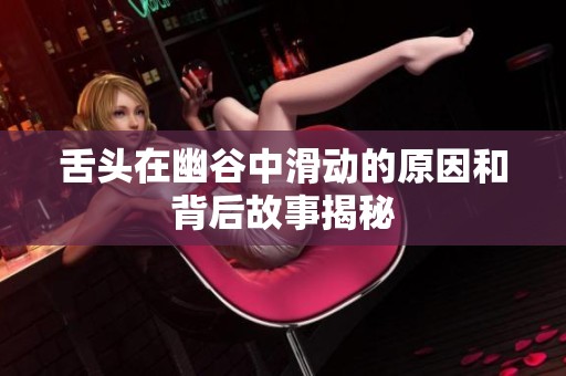 舌头在幽谷中滑动的原因和背后故事揭秘