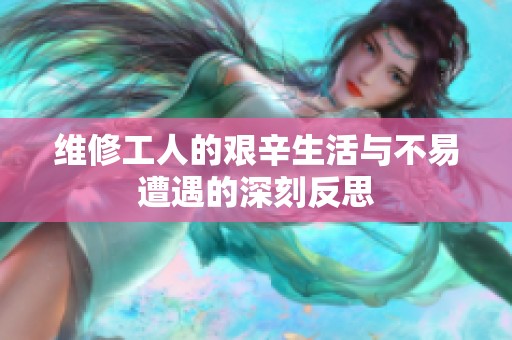 维修工人的艰辛生活与不易遭遇的深刻反思