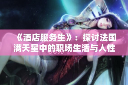 《酒店服务生》：探讨法国满天星中的职场生活与人性关怀