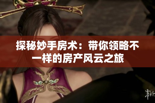 探秘妙手房术：带你领略不一样的房产风云之旅