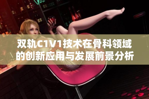双轨C1V1技术在骨科领域的创新应用与发展前景分析