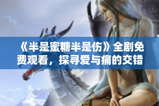 《半是蜜糖半是伤》全剧免费观看，探寻爱与痛的交错故事