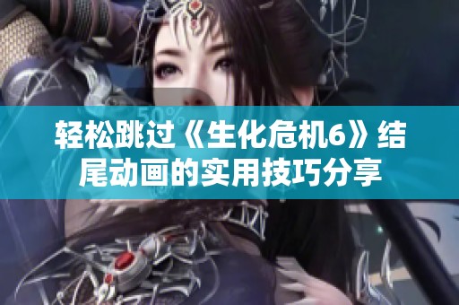 轻松跳过《生化危机6》结尾动画的实用技巧分享