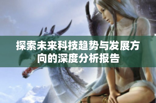 探索未来科技趋势与发展方向的深度分析报告